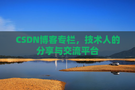 CSDN博客专栏，技术人的分享与交流平台